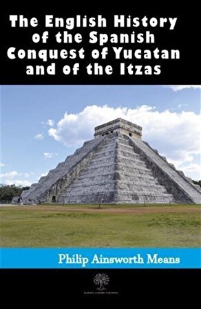 History of the Spanish Conquest of Yucatan and of the Itzas / Philip Ainsworth Means