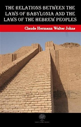 The Relations between the Laws of Babylonia and the Laws of the Hebrew Peoples / Claude Hermann Walter Johns