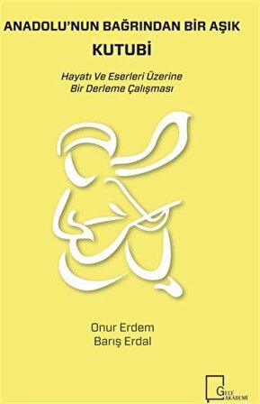 Anadolu'nun Bağrından Bir Aşık Kutubi & Hayatı ve Eserleri Üzerine Bir Derleme Çalışması / Onur Erdem