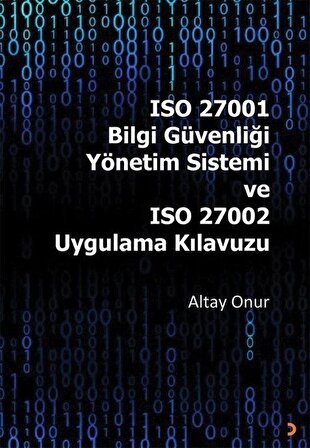 ISO 27001 Bilgi Güvenliği Yönetim Sistemi ve ISO 27002 Uygulama Kılavuzu / Altay Onur