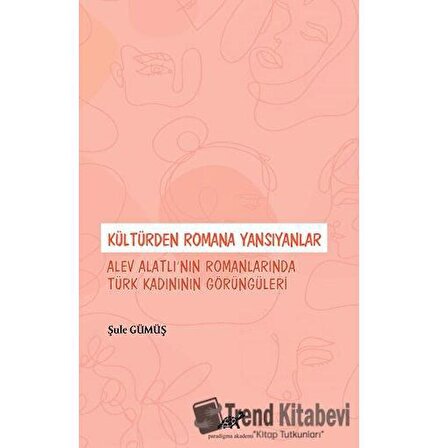 Kültürden Romana Yansıyanlar: Alev Alatlı’nın Romanlarında Türk Kadınının