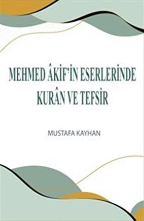 Mehmed Âkif'in Eserlerinde Kuran ve Tefsir / Mustafa Kayhan