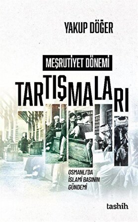 Meşrutiyet Dönemi Tartışmaları & Osmanlı'da İslami Basının Gündemi / Yakup Döğer