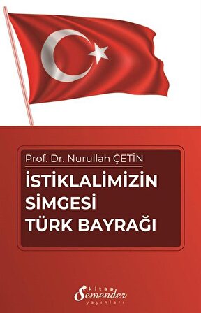 İstiklalimizin Simgesi Türk Bayrağı / Nurullah Çetin