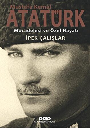 Mustafa Kemal Atatürk - Mücadelesi ve Özel Hayatı - İpek Çalışlar - Yapı Kredi Yayınları