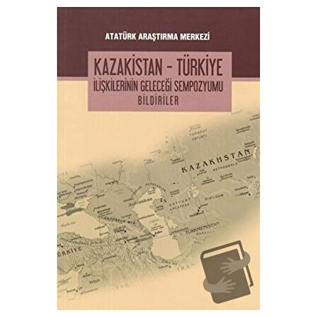Kazakistan - Türkiye İlişkilerinin Geleceği Sempozyumu Bildiriler