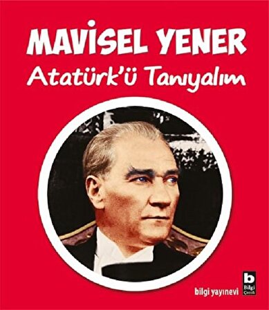 Bilgi Kitap Mavisel Yener - Atatürk'ü Tanıyalım