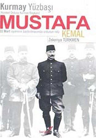 Kurmay Yüzbaşı Mustafa Kemal & 31 Mart İsyanının Bastırılmasında Ordunun Rolü / Zekeriya Türkmen