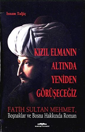 Kızıl Elmanın Altında Yeniden Görüşeceğiz & Fatih Sultan Mehmet, Boşnaklar ve Bosna Hakkında Roman / İsnam Taljic