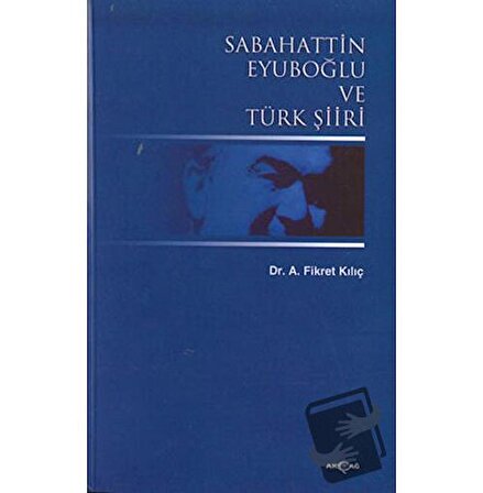 Sabahattin Eyuboğlu ve Türk Şiiri / Akçağ Yayınları / Fikret Kılıç