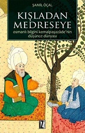 Kışladan Medreseye  Osmanlı Bilgini Kemalpaşazade'nin Düşünce Dünyası