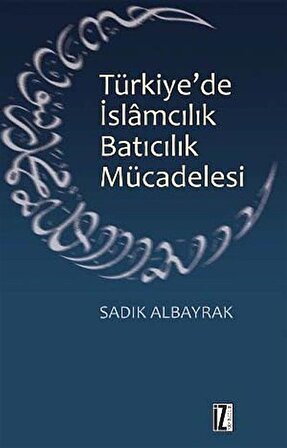 Türkiye'de İslamcılık Batıcılık Mücadelesi / Sadık Albayrak