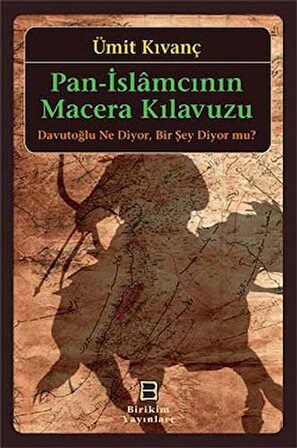 Pan-İslamcının Macera Kılavuzu: Davutoğlu Ne Diyor. Bir Şey Diyor mu?