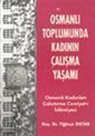 Osmanlı Toplumunda Kadının Çalışma Yaşamı Osmanlı Kadınları Çalıştırma Cemiyet-i İslamiyesi / Doç. Dr. Tiğinçe Oktar