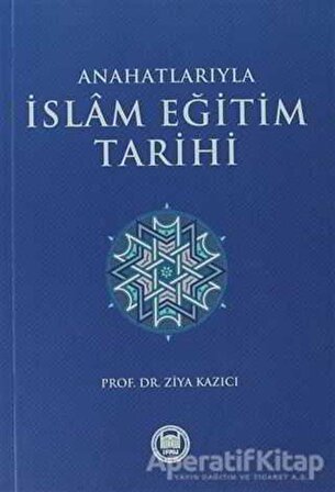 Anahatlarıyla İslam Eğitim Tarihi - Ziya Kazıcı - Marmara Üniversitesi İlahiyat Fakültesi Vakfı