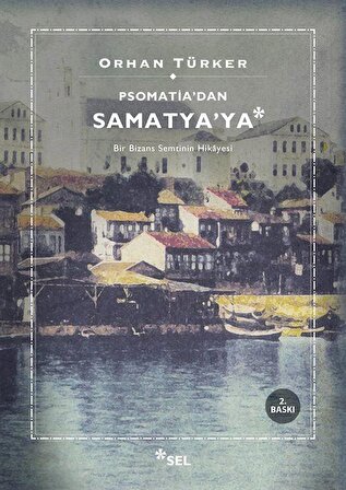 Psomati'dan Samatya'ya & Bir Bizans Semtinin Hikayesi / Orhan Türker
