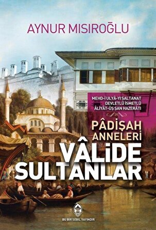 Valide Sultanlar (Padişah Anneleri) / Aynur Mısıroğlu