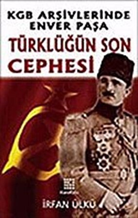 Türklüğün Son Cephesi KGB Arşivlerinde Enver Paşa / İrfan Ülkü