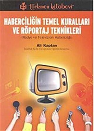 Haberciliğin Temel Kuralları ve Röportaj Teknikleri & Radyo ve Televizyon Haberciliği / Ali Kaptan