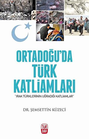 Ortadoğu'da Türk Katliamları-Irak Türklerinin Uğradığı Katliamlar / Dr. Şemsettin Küzeci