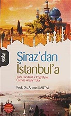 Şiraz'dan İstanbul'a & Türk-Fars Kültür Coğrafyası Üzerine Araştırmalar / Prof. Dr. Ahmet Kartal