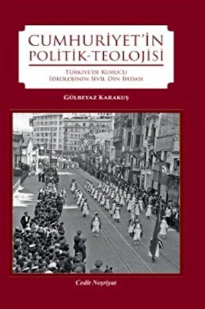 Cumhuriyet'in Politik-Teolojisi & Türkiye'de Kurucu İdeolojinin Din İhdası / Gülbeyaz Karakuş