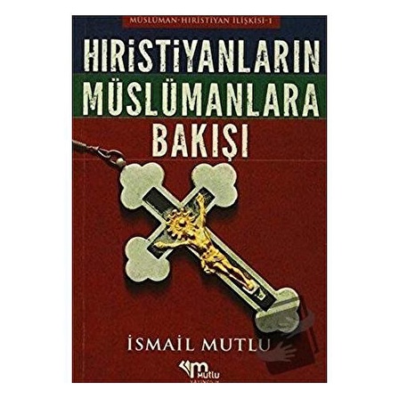 Hristiyanların Müslümanlara Bakışı / Mutlu Yayınevi / İsmail Mutlu