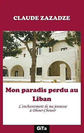 Mon paradis perdu au Liban & L'enchantement de ma jeunesse à Dhour-Choueir / Claude Zazadze