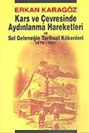Kars ve Çevresinde Aydınlanma Hareketleri ve Sol Geleneğin Tarihsel Kökenleri 1878-1921 / Erkan Karagöz