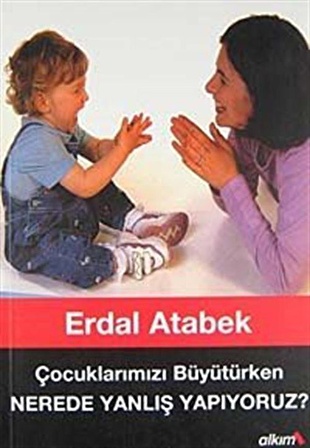 Nerede Yanlış Yapıyoruz Çocuklarımızı Büyütürken / Erdal Atabek