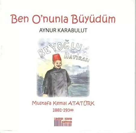 Ben O'nunla Büyüdüm: Mustafa Kemal Atatürk 1881-1938