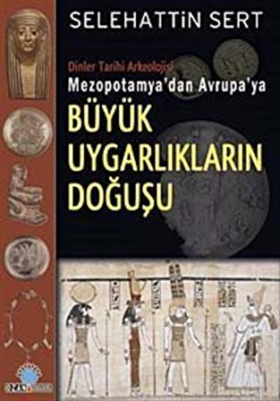 Büyük Uygarlıkların Doğuşu & Dinler Tarihi Arkeolojisi Mezopotamya'dan Avrupa'ya / Selehattin Sert