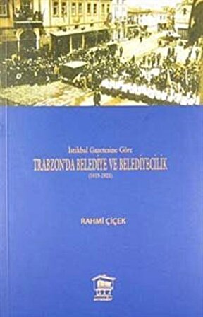 İstikbal Gazetesine Göre Trabzon'da Belediye ve Belediyecilik (1919-1925) / Rahmi Çiçek