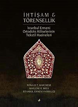 İhtişam ve Törensellik & İstanbul Ermeni Ortodoks Kiliselerinin Tekstil Hazineleri / Ronald T. Marchese