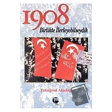 1908 Birlikte İlerleyebilseydik / Belge Yayınları / Ertuğrul Aladağ